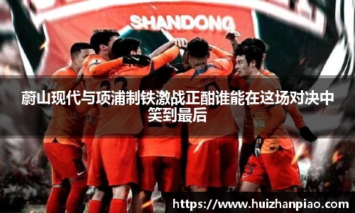 蔚山现代与项浦制铁激战正酣谁能在这场对决中笑到最后