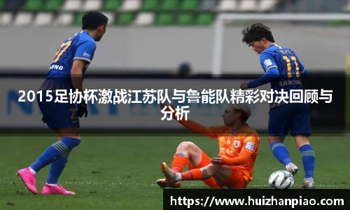 2015足协杯激战江苏队与鲁能队精彩对决回顾与分析